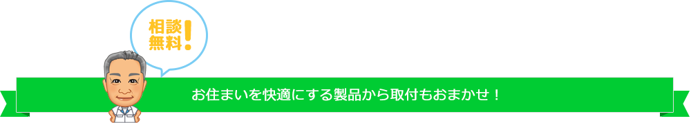 お住まいを快適にする製品から取付もおまかせ!